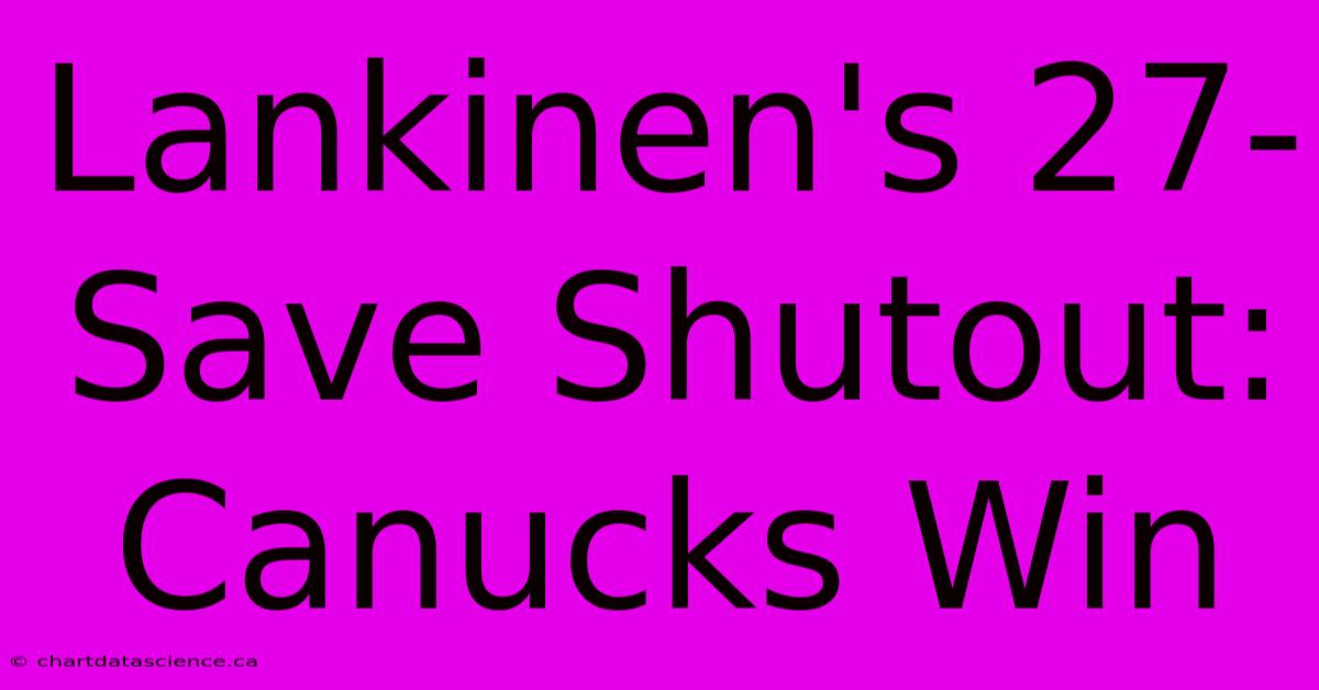 Lankinen's 27-Save Shutout: Canucks Win