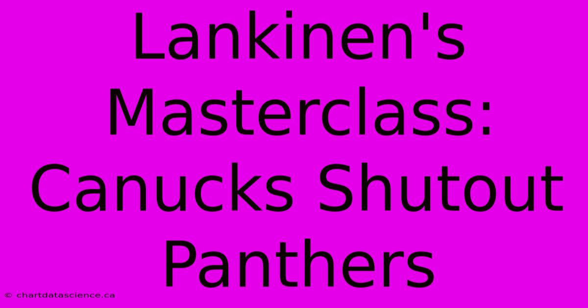 Lankinen's Masterclass: Canucks Shutout Panthers