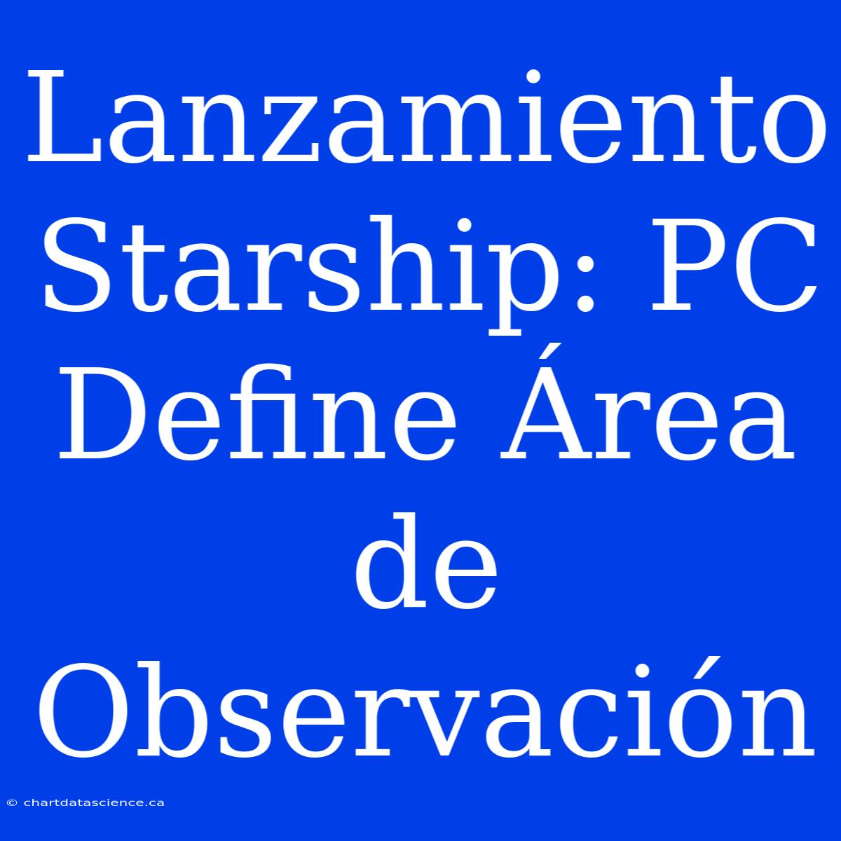 Lanzamiento Starship: PC Define Área De Observación