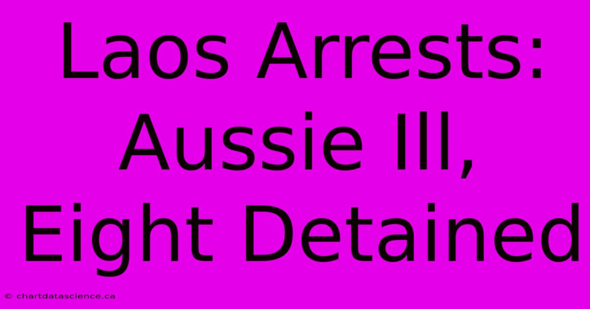 Laos Arrests: Aussie Ill, Eight Detained