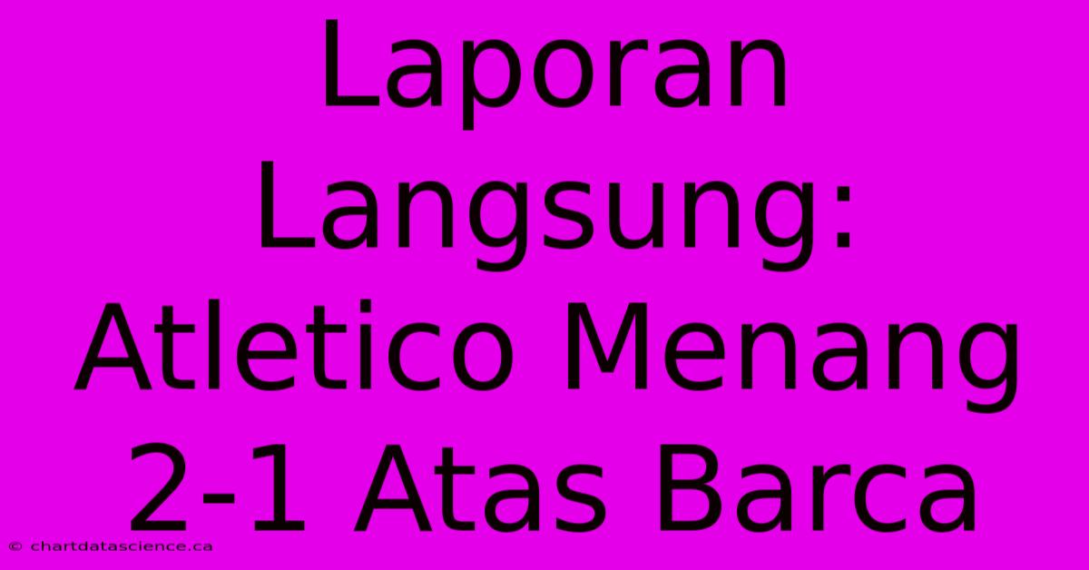 Laporan Langsung: Atletico Menang 2-1 Atas Barca