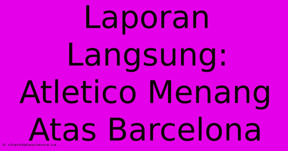 Laporan Langsung: Atletico Menang Atas Barcelona