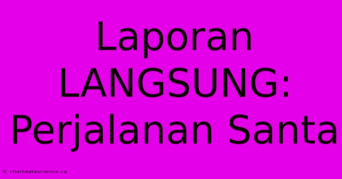 Laporan LANGSUNG: Perjalanan Santa