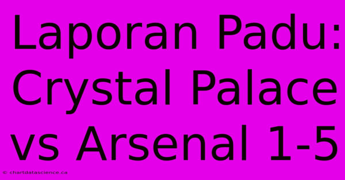 Laporan Padu: Crystal Palace Vs Arsenal 1-5