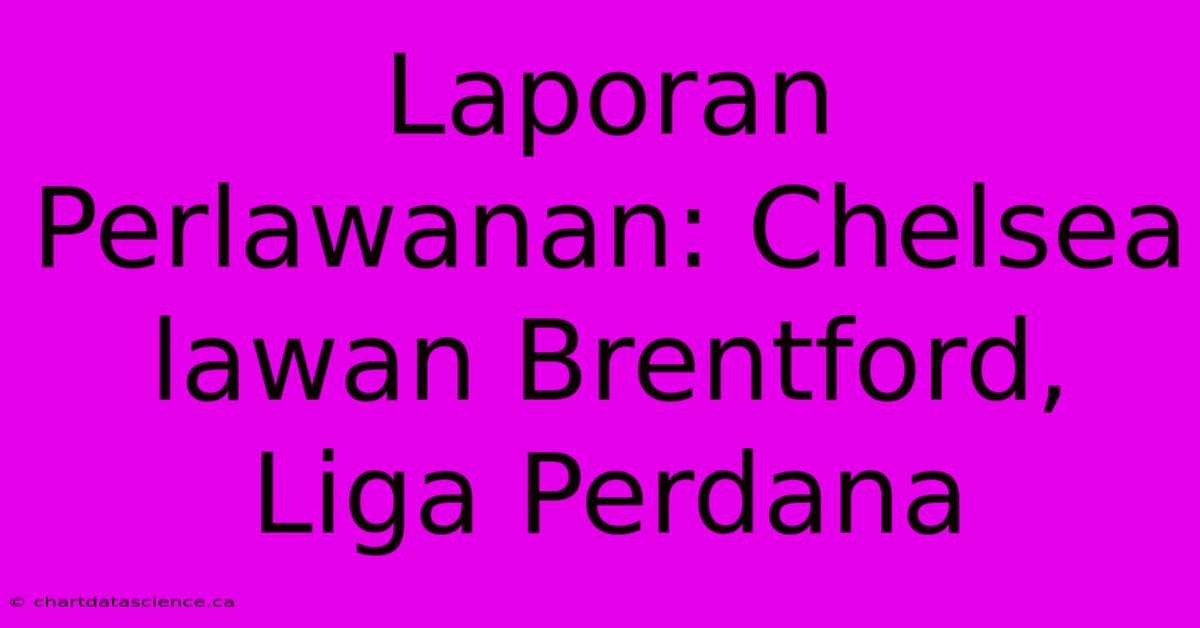 Laporan Perlawanan: Chelsea Lawan Brentford, Liga Perdana