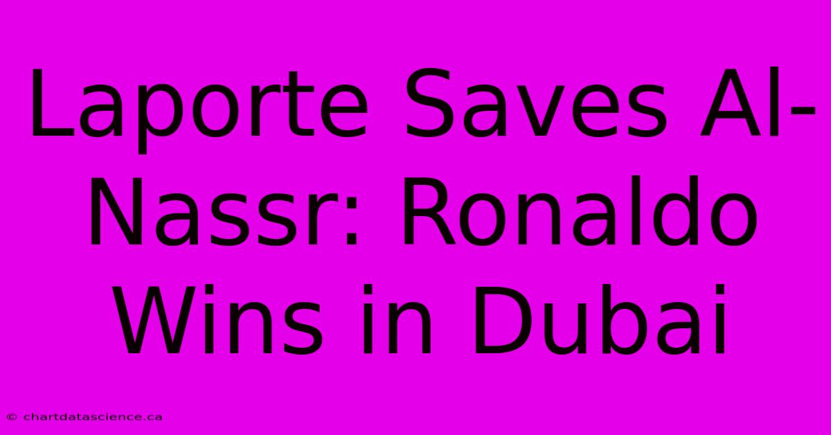 Laporte Saves Al-Nassr: Ronaldo Wins In Dubai