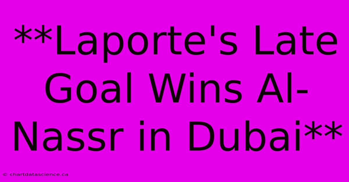 **Laporte's Late Goal Wins Al-Nassr In Dubai** 