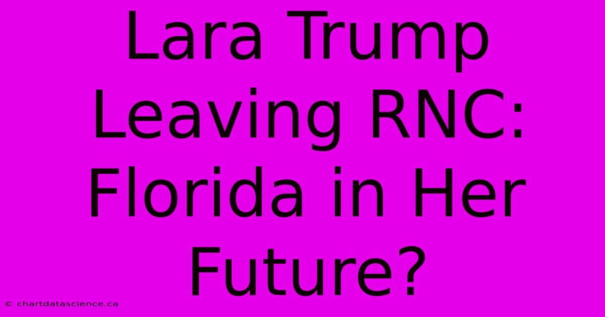 Lara Trump Leaving RNC: Florida In Her Future?