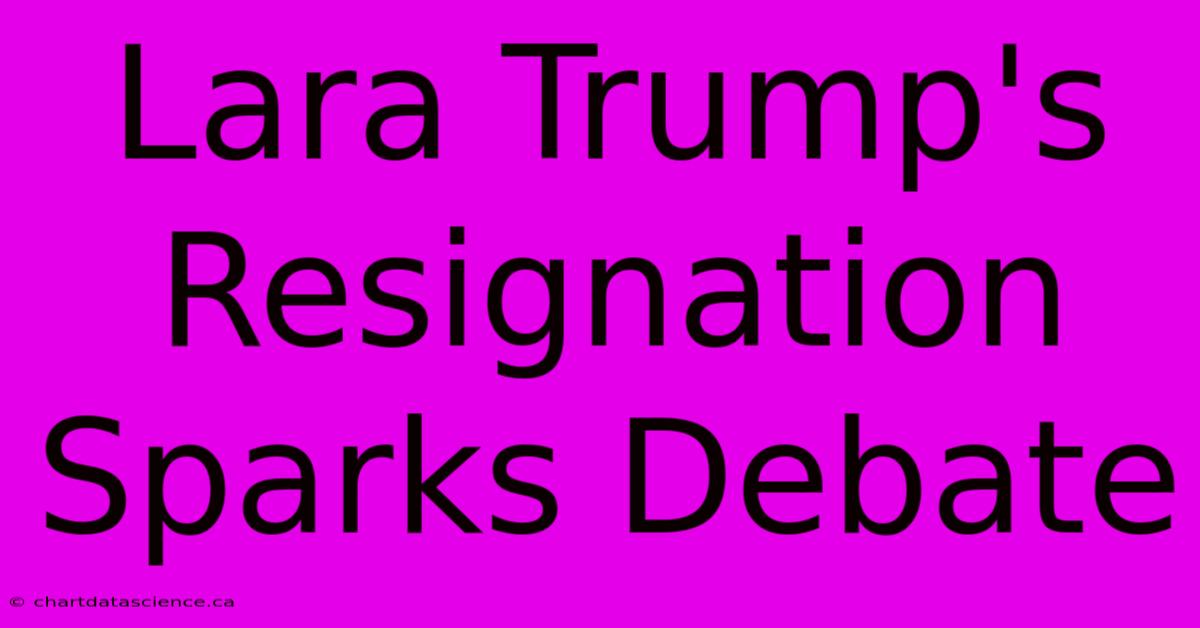 Lara Trump's Resignation Sparks Debate