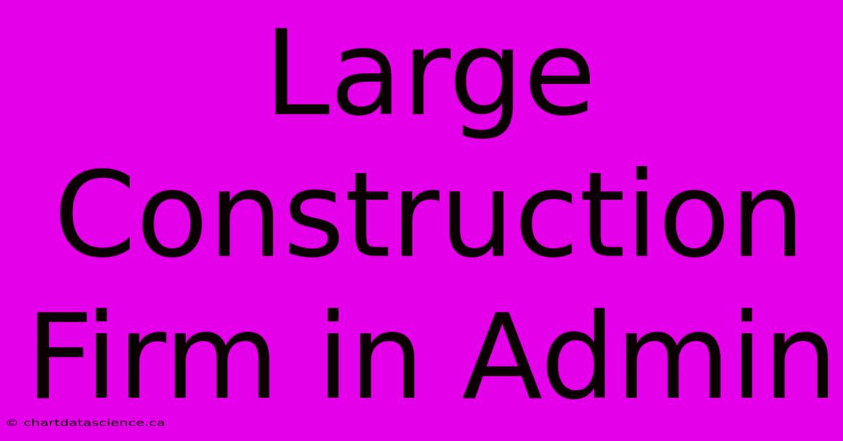 Large Construction Firm In Admin