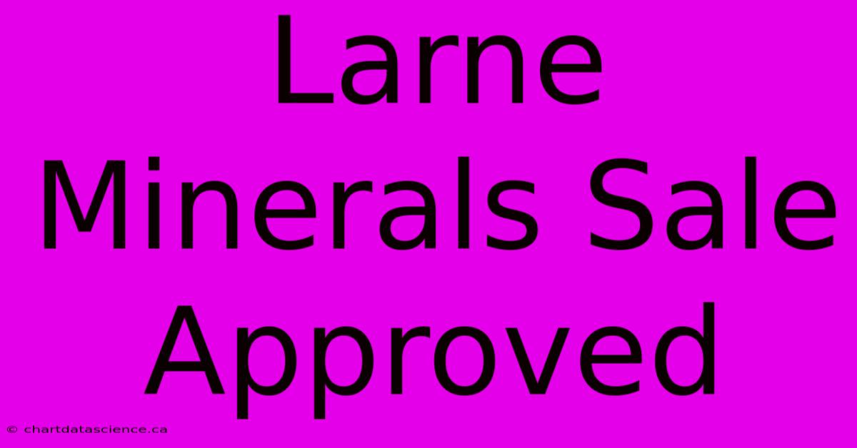 Larne Minerals Sale Approved