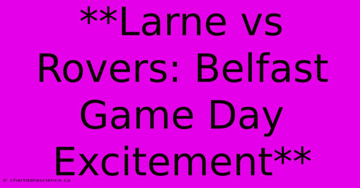 **Larne Vs Rovers: Belfast Game Day Excitement**