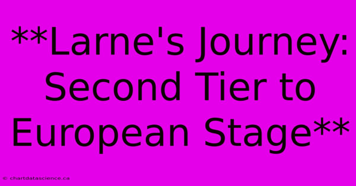 **Larne's Journey: Second Tier To European Stage**