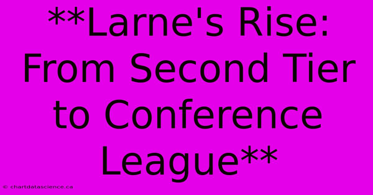 **Larne's Rise: From Second Tier To Conference League**