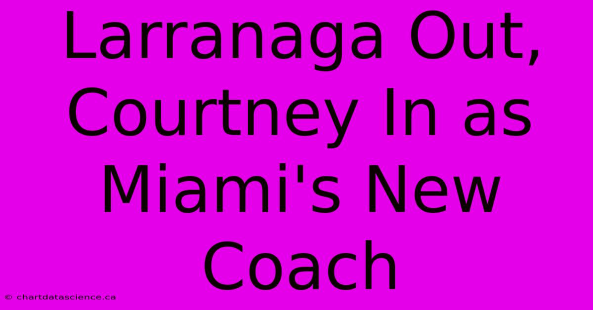 Larranaga Out, Courtney In As Miami's New Coach