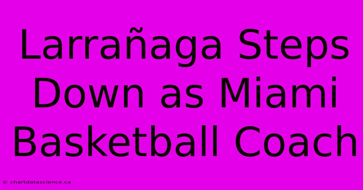 Larrañaga Steps Down As Miami Basketball Coach