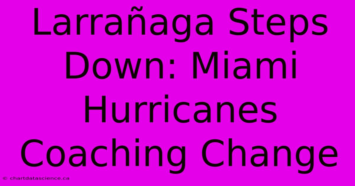 Larrañaga Steps Down: Miami Hurricanes Coaching Change