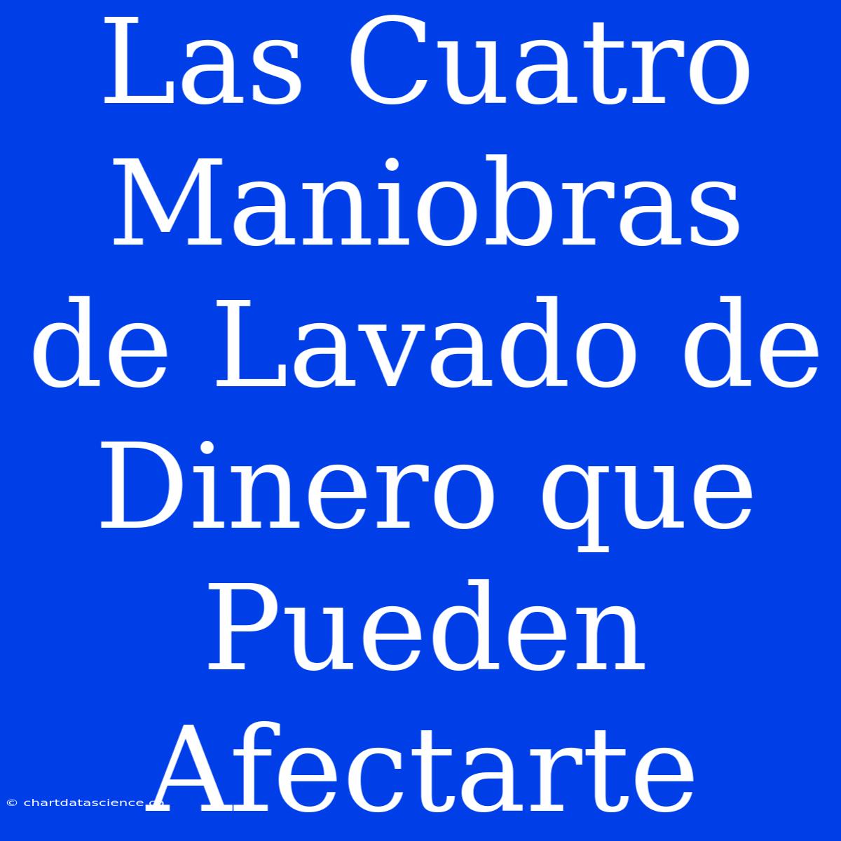 Las Cuatro Maniobras De Lavado De Dinero Que Pueden Afectarte