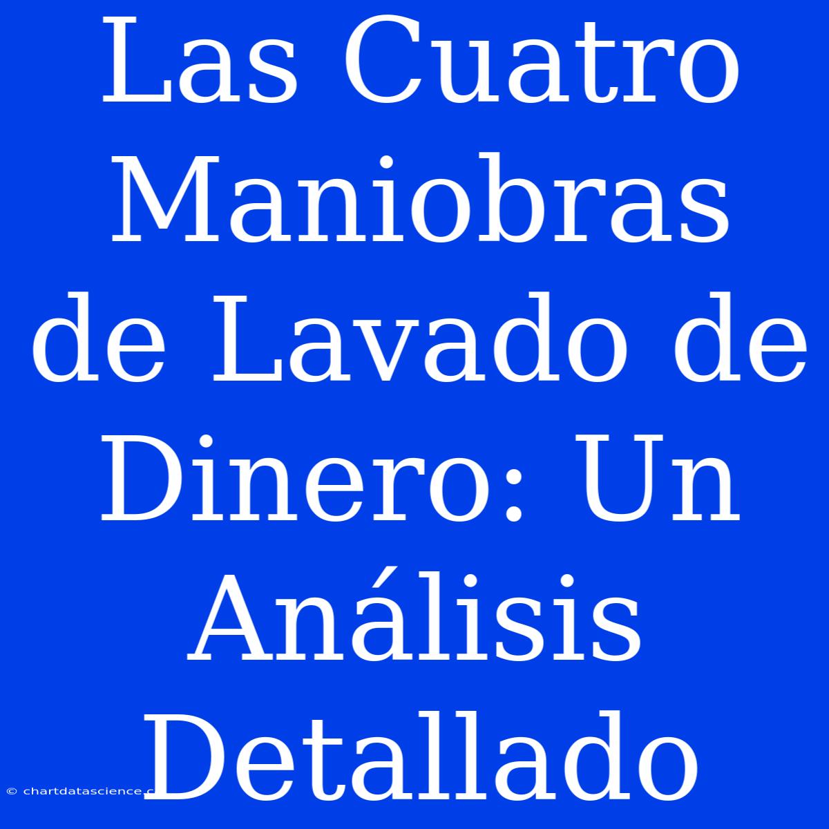 Las Cuatro Maniobras De Lavado De Dinero: Un Análisis Detallado