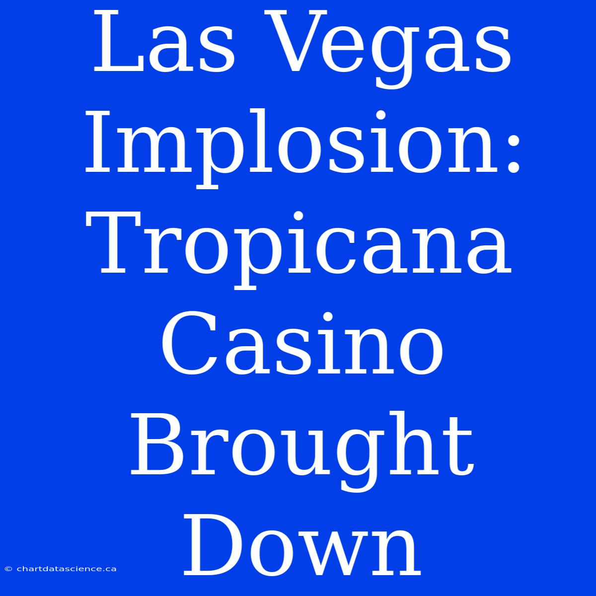 Las Vegas Implosion: Tropicana Casino Brought Down