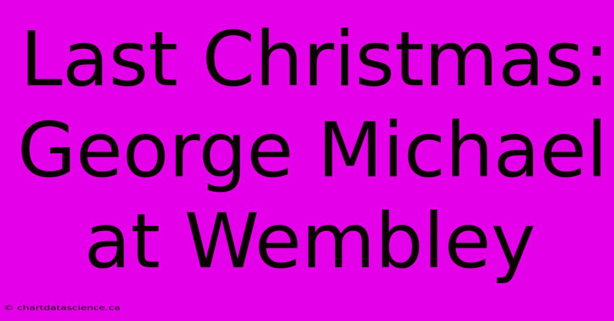 Last Christmas: George Michael At Wembley