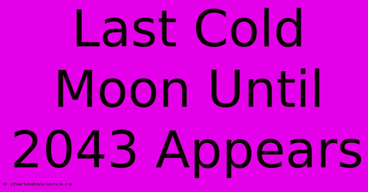 Last Cold Moon Until 2043 Appears