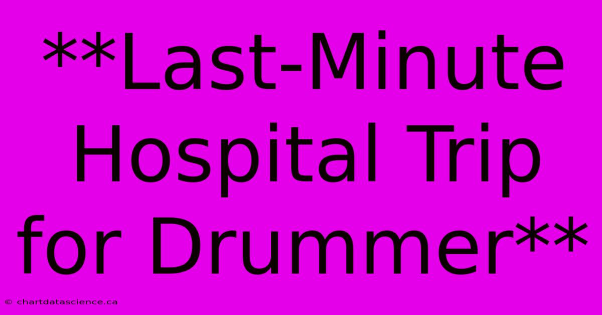 **Last-Minute Hospital Trip For Drummer**