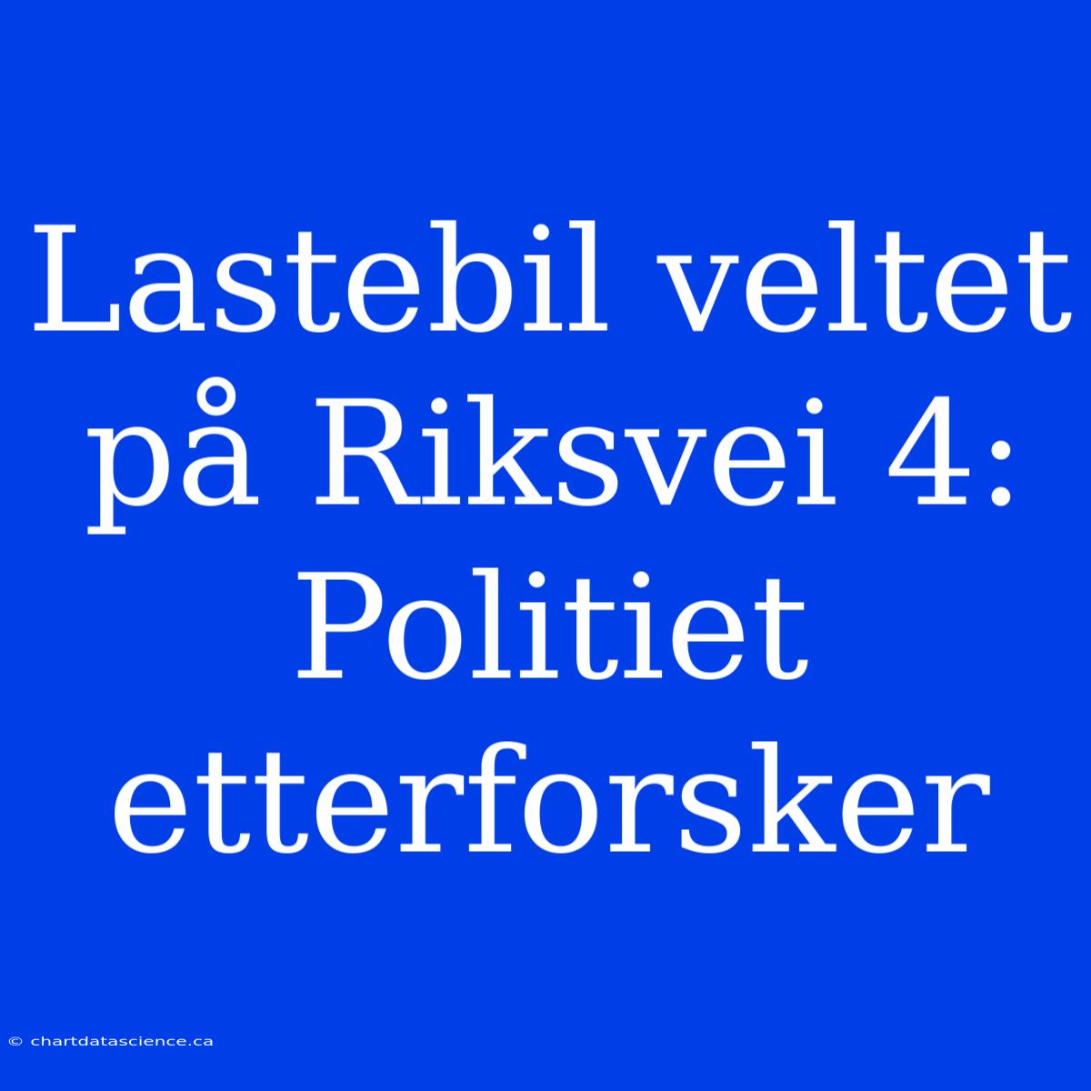 Lastebil Veltet På Riksvei 4: Politiet Etterforsker