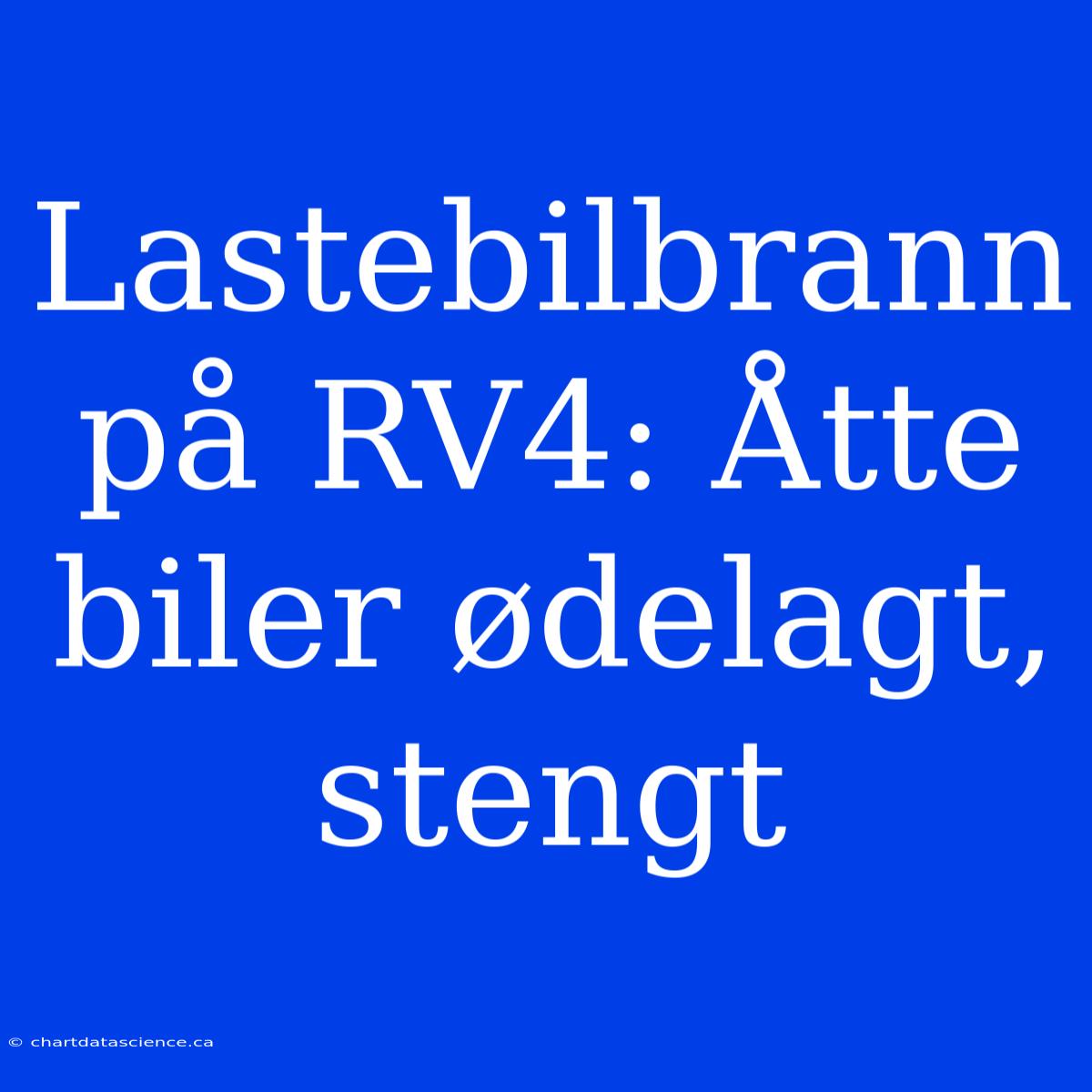 Lastebilbrann På RV4: Åtte Biler Ødelagt, Stengt