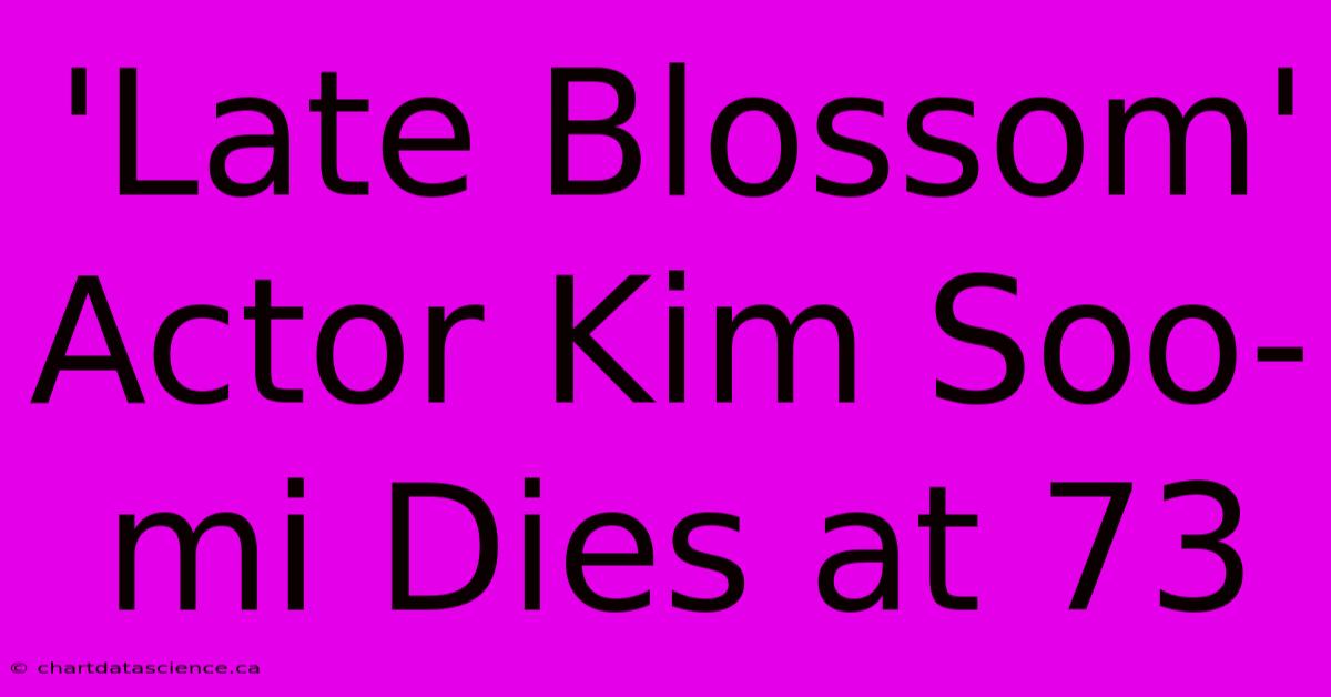 'Late Blossom' Actor Kim Soo-mi Dies At 73