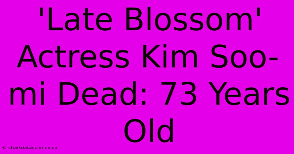 'Late Blossom' Actress Kim Soo-mi Dead: 73 Years Old