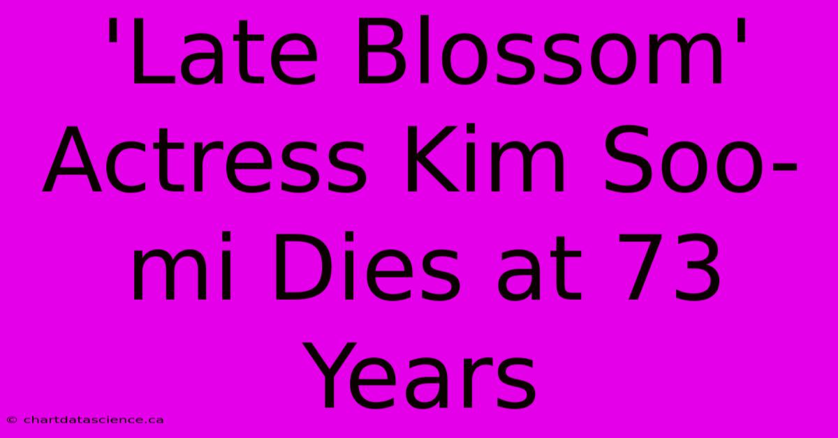 'Late Blossom' Actress Kim Soo-mi Dies At 73 Years