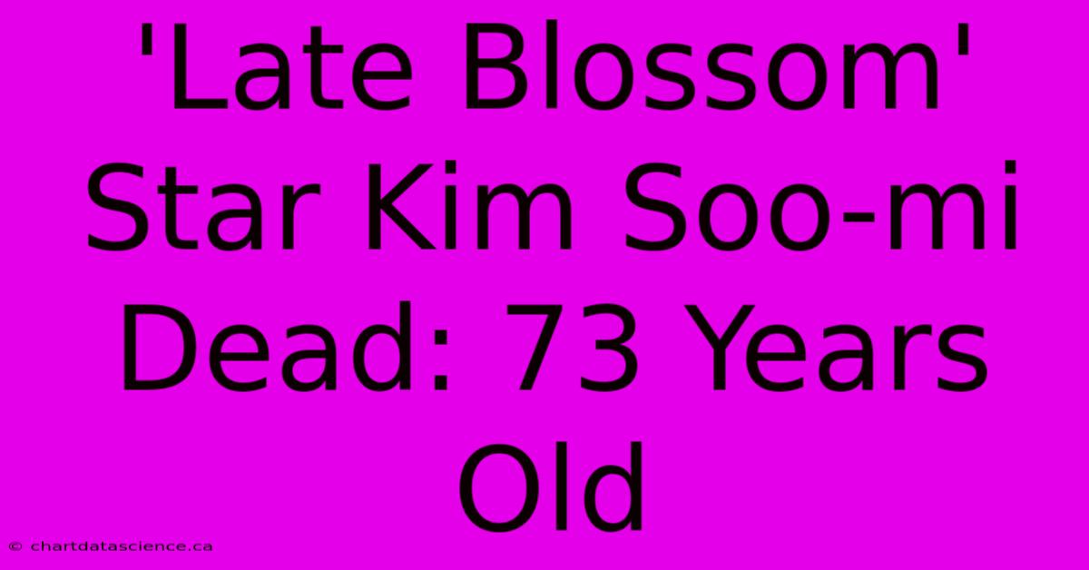 'Late Blossom' Star Kim Soo-mi Dead: 73 Years Old 