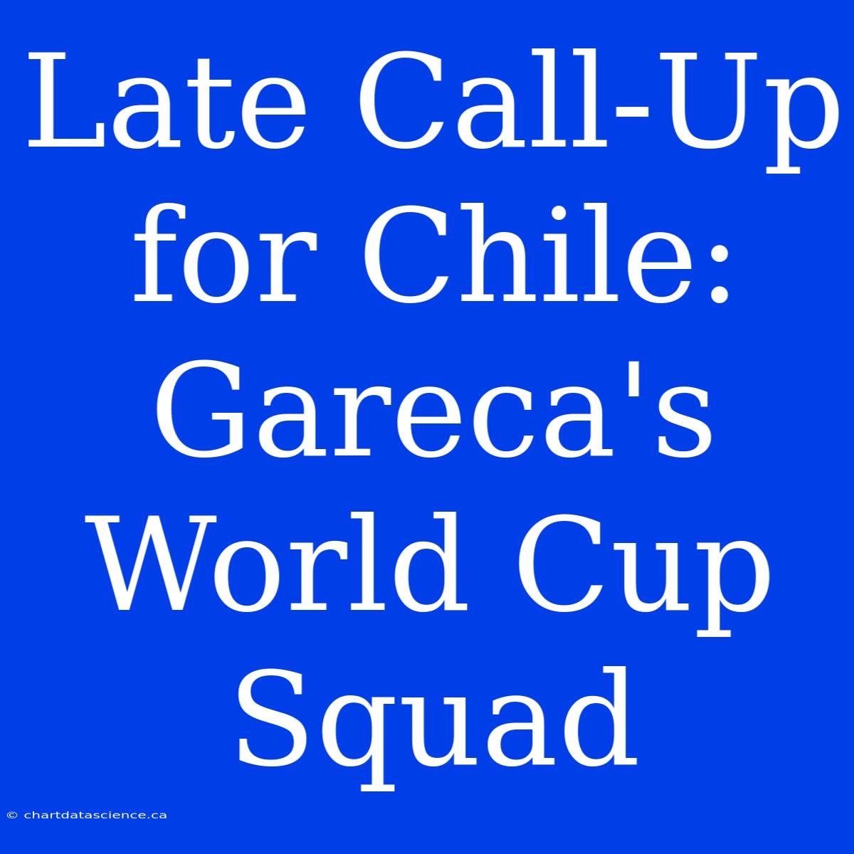 Late Call-Up For Chile: Gareca's World Cup Squad