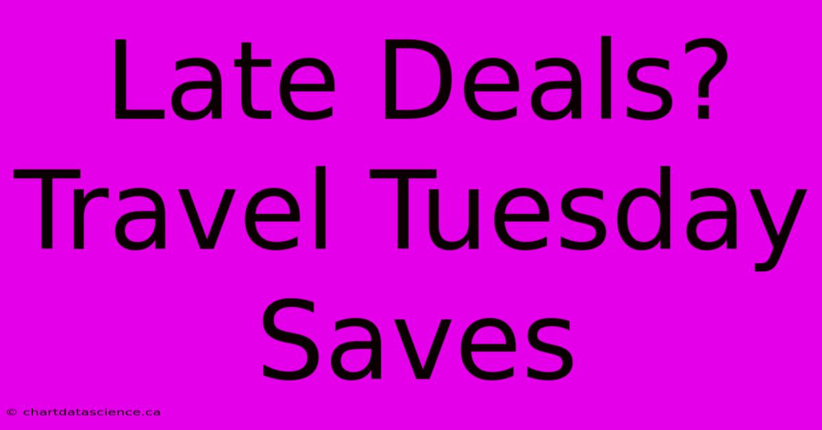 Late Deals? Travel Tuesday Saves