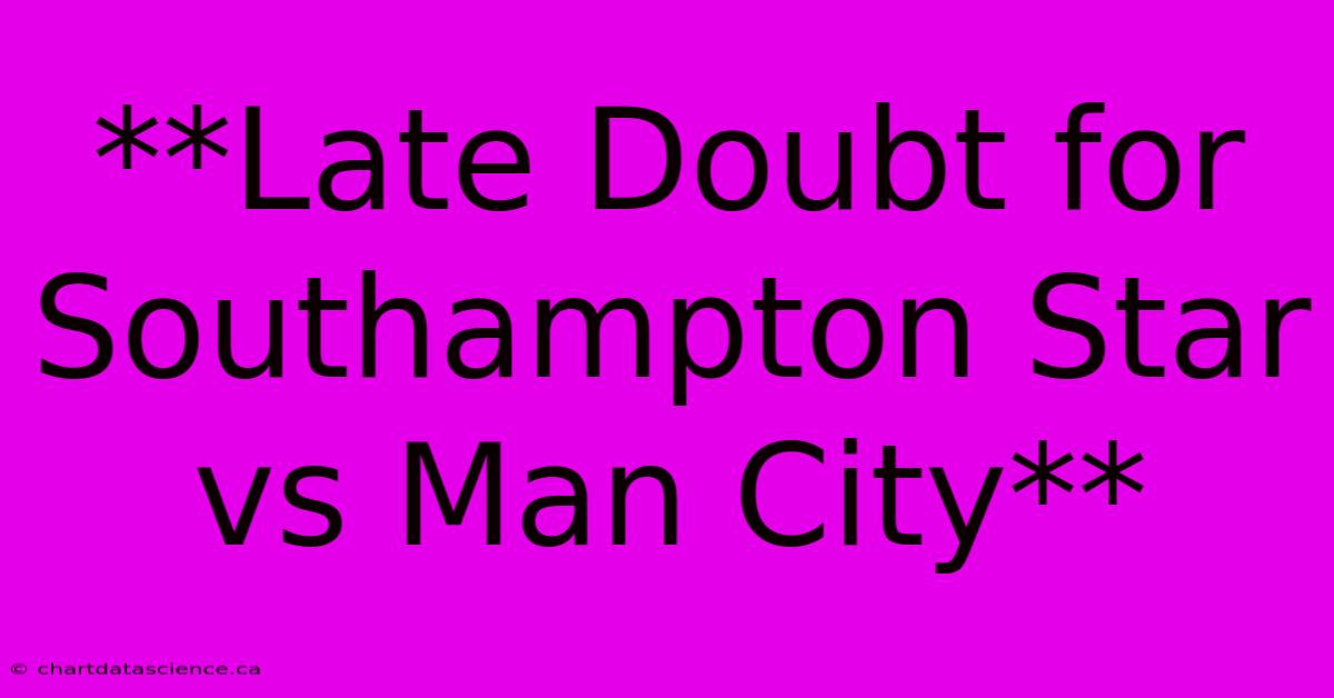 **Late Doubt For Southampton Star Vs Man City**