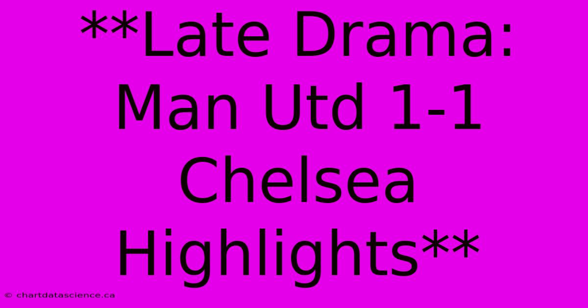 **Late Drama: Man Utd 1-1 Chelsea Highlights**