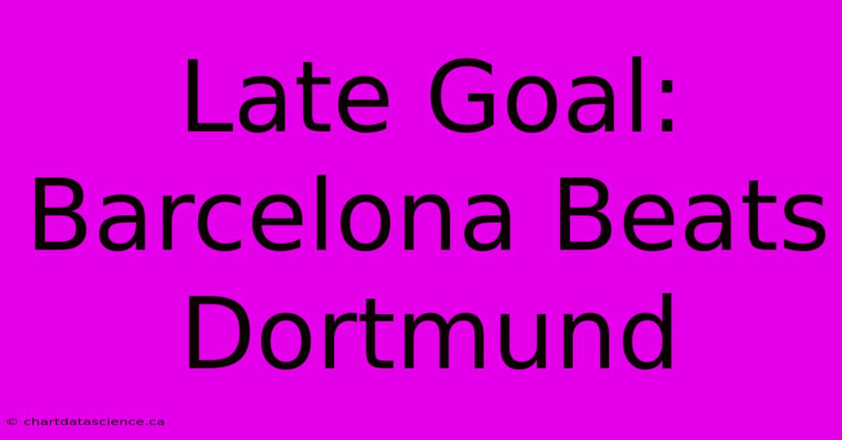 Late Goal: Barcelona Beats Dortmund