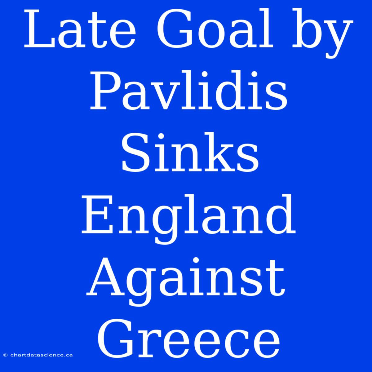 Late Goal By Pavlidis Sinks England Against Greece