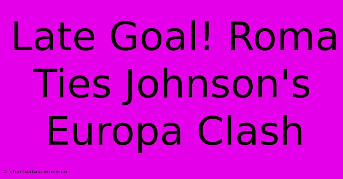 Late Goal! Roma Ties Johnson's Europa Clash