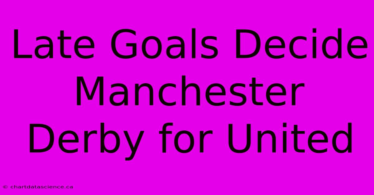 Late Goals Decide Manchester Derby For United