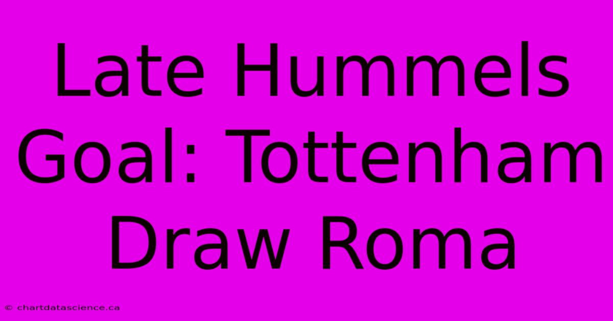 Late Hummels Goal: Tottenham Draw Roma