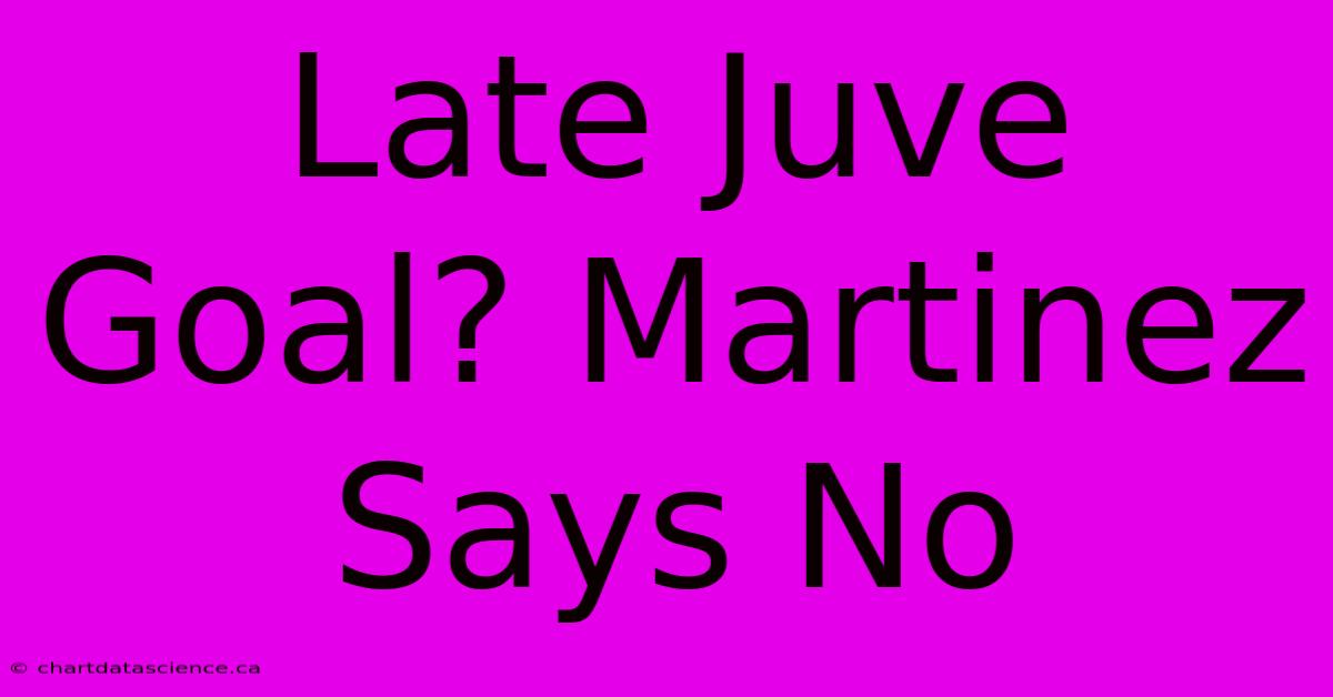 Late Juve Goal? Martinez Says No