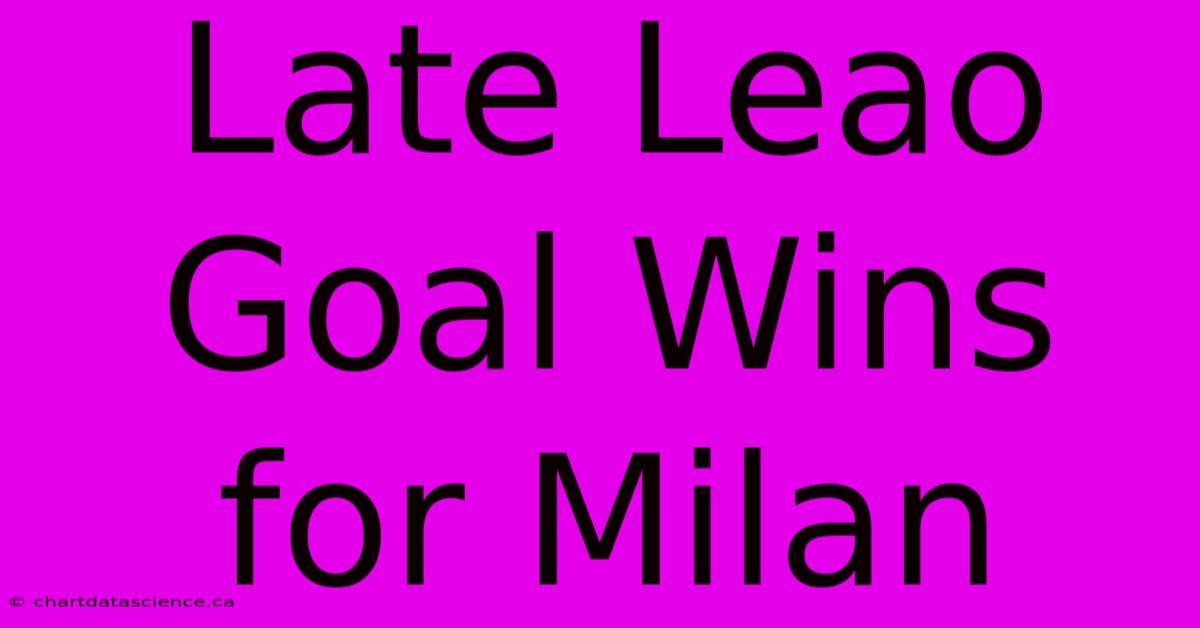 Late Leao Goal Wins For Milan