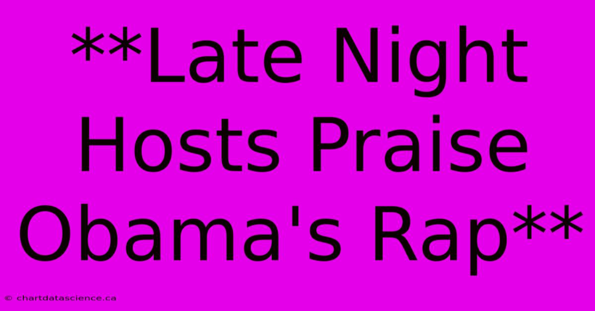 **Late Night Hosts Praise Obama's Rap**