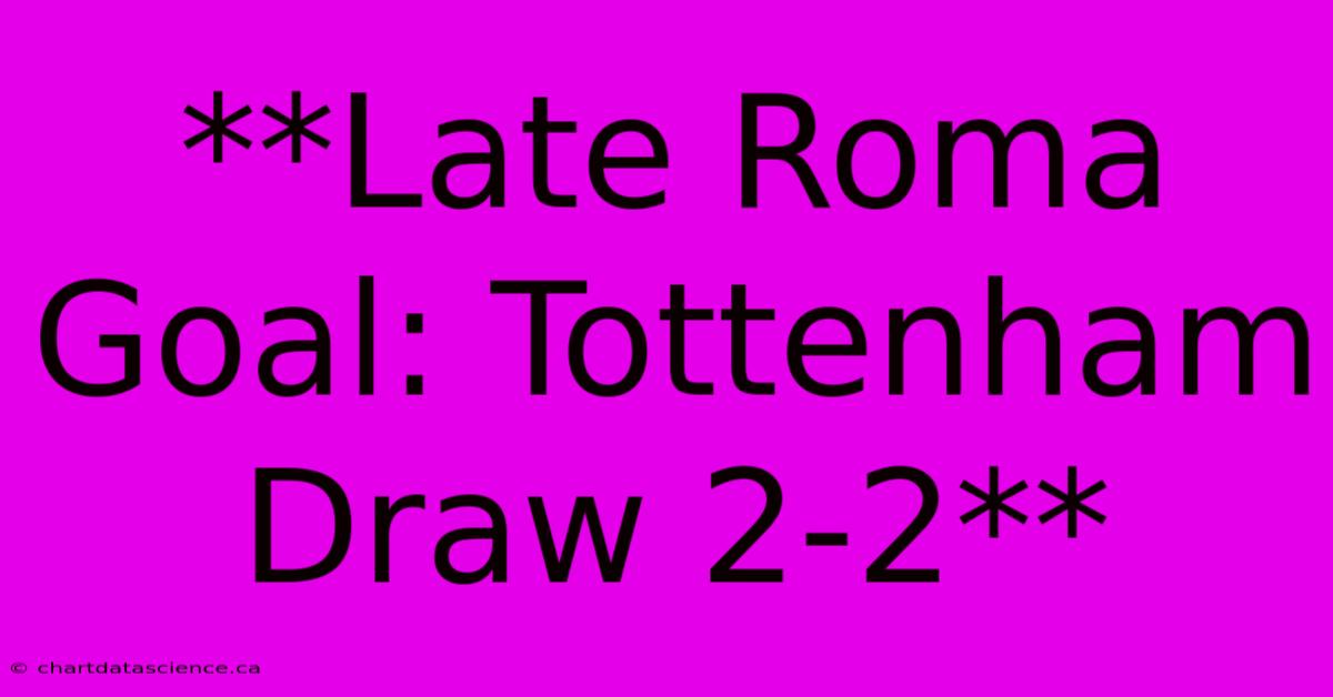 **Late Roma Goal: Tottenham Draw 2-2**