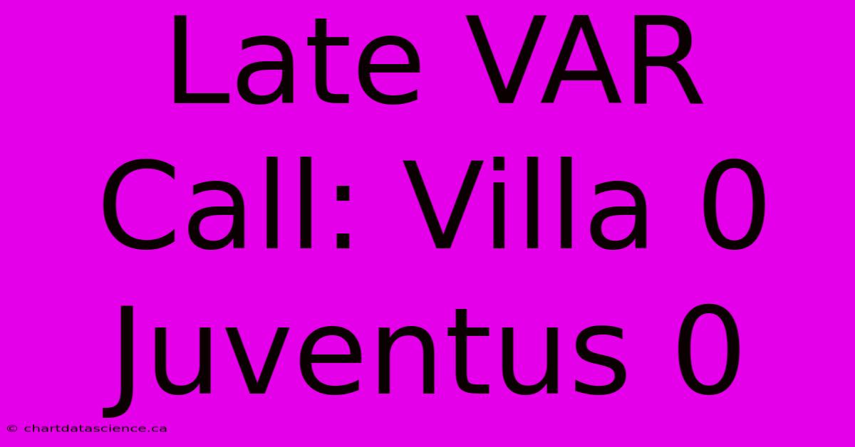 Late VAR Call: Villa 0 Juventus 0