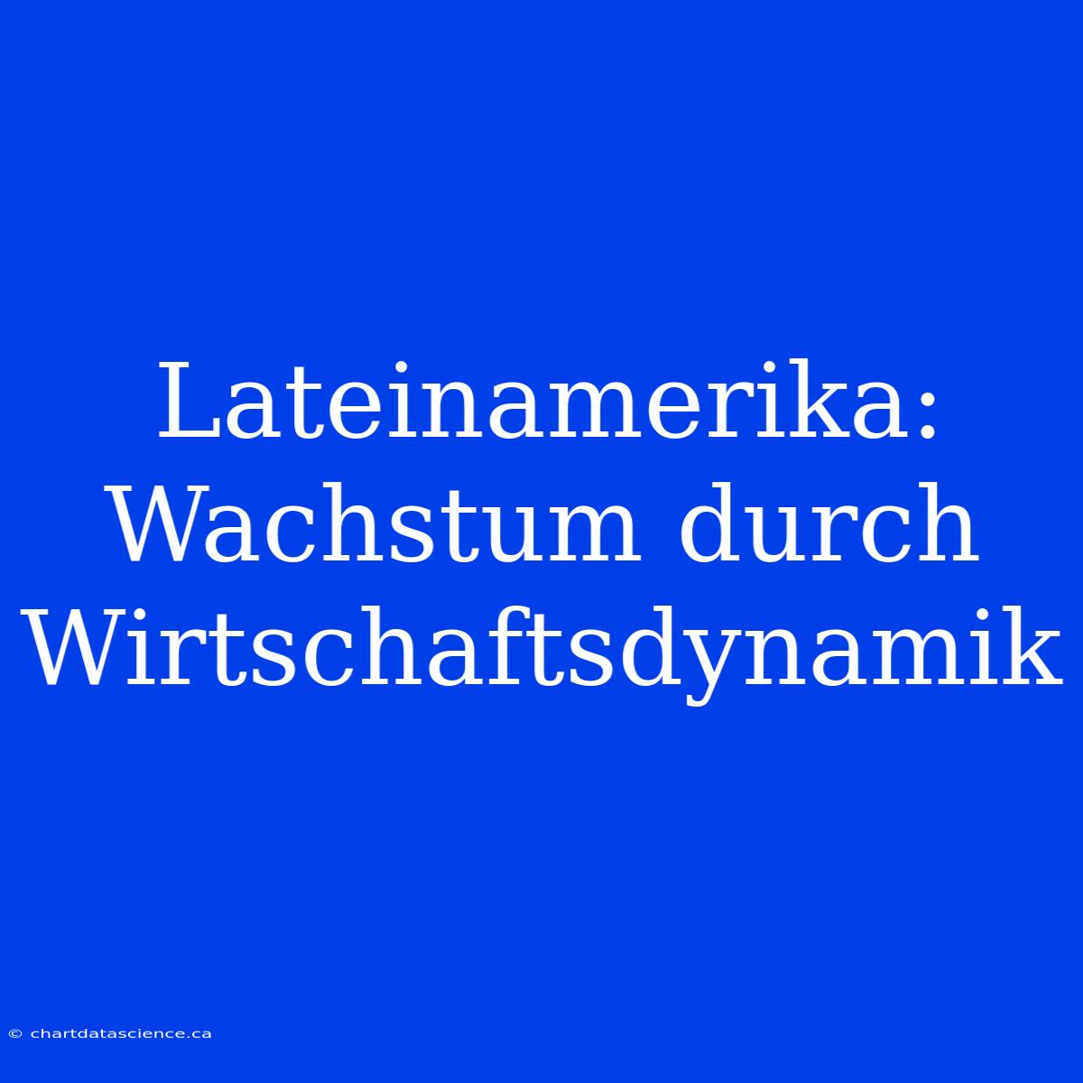 Lateinamerika: Wachstum Durch Wirtschaftsdynamik