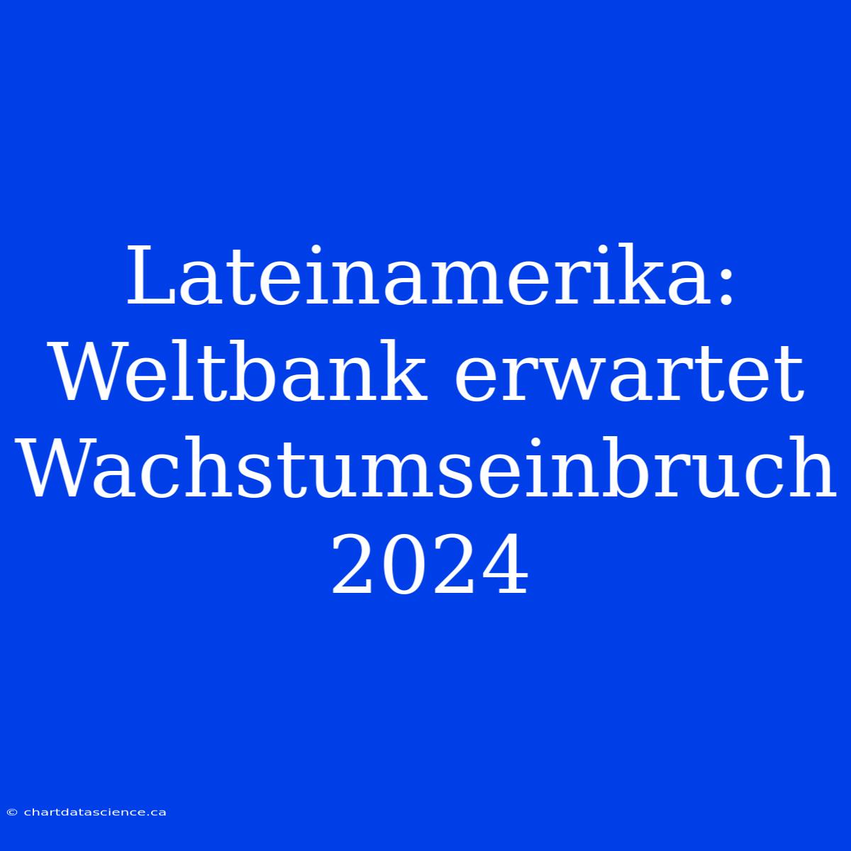 Lateinamerika: Weltbank Erwartet Wachstumseinbruch 2024