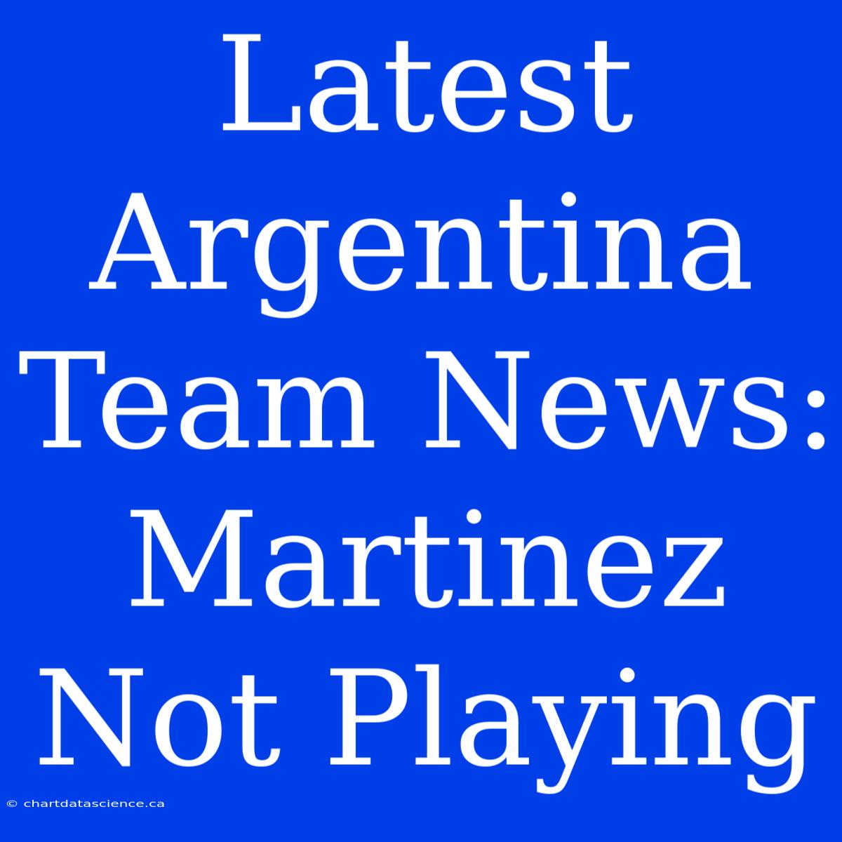 Latest Argentina Team News: Martinez Not Playing